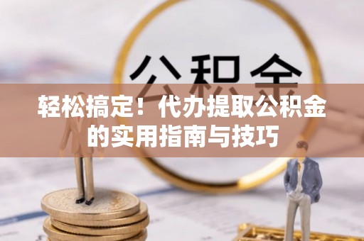 榆中轻松搞定！代办提取公积金的实用指南与技巧