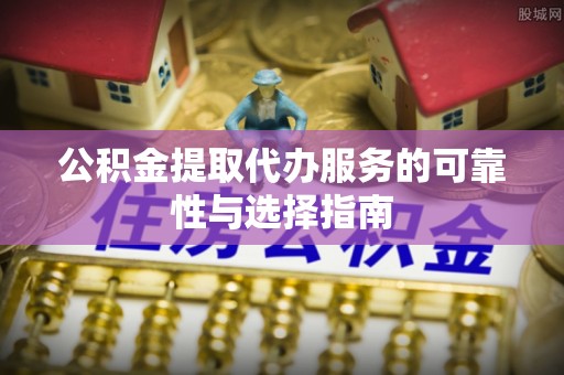榆中公积金提取代办服务的可靠性与选择指南