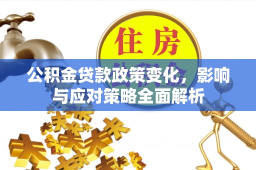 榆中公积金贷款政策变化，影响与应对策略全面解析