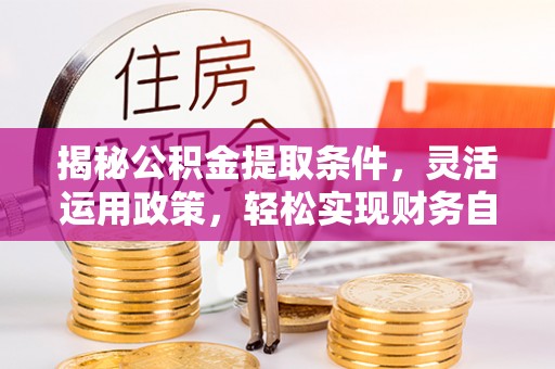 榆中揭秘公积金提取条件，灵活运用政策，轻松实现财务自由