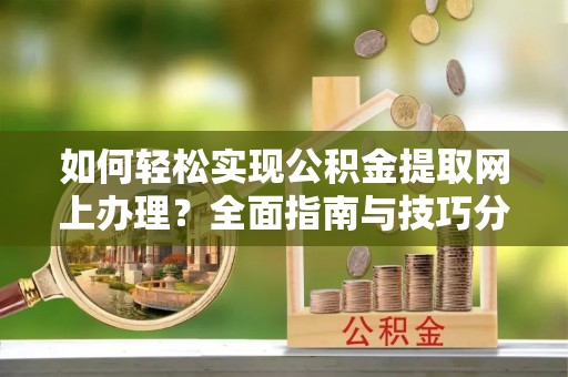 榆中如何轻松实现公积金提取网上办理？全面指南与技巧分享