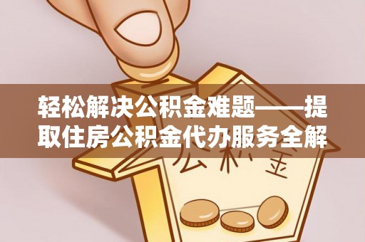 榆中轻松解决公积金难题——提取住房公积金代办服务全解析