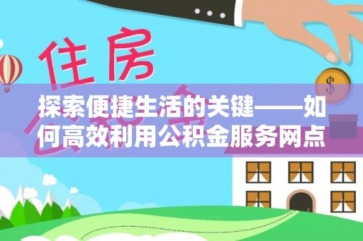 榆中探索便捷生活的关键——如何高效利用公积金服务网点查询功能