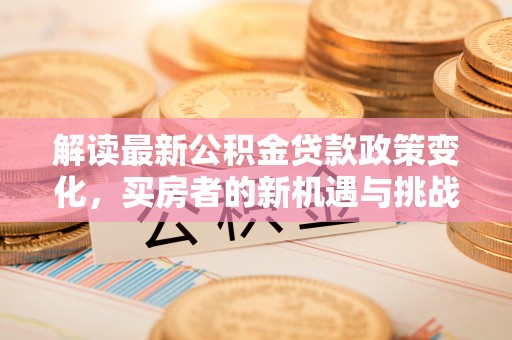 榆中解读最新公积金贷款政策变化，买房者的新机遇与挑战