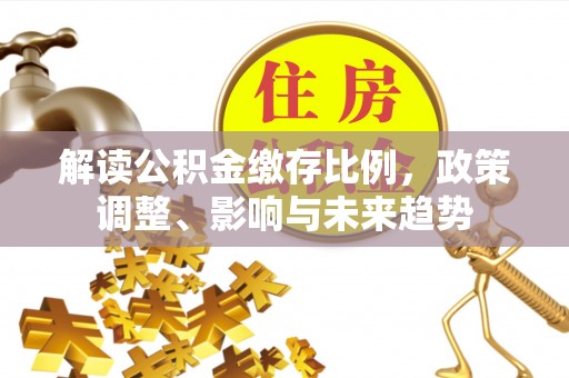 榆中解读公积金缴存比例，政策调整、影响与未来趋势