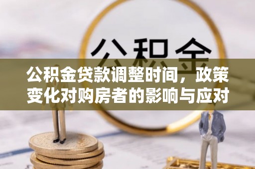 榆中公积金贷款调整时间，政策变化对购房者的影响与应对策略