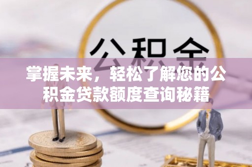 榆中掌握未来，轻松了解您的公积金贷款额度查询秘籍
