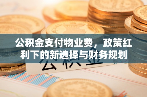 榆中公积金支付物业费，政策红利下的新选择与财务规划