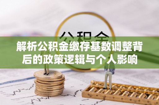 榆中解析公积金缴存基数调整背后的政策逻辑与个人影响