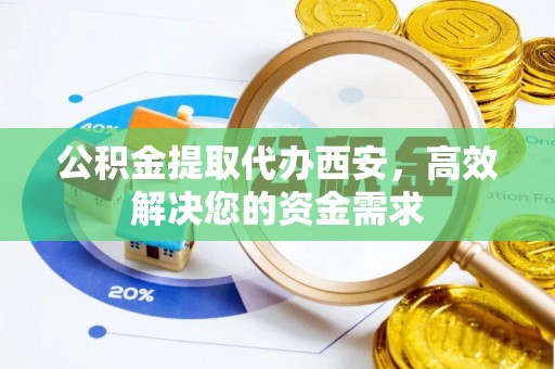 榆中公积金提取代办西安，高效解决您的资金需求