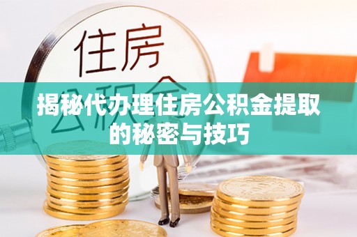 榆中揭秘代办理住房公积金提取的秘密与技巧