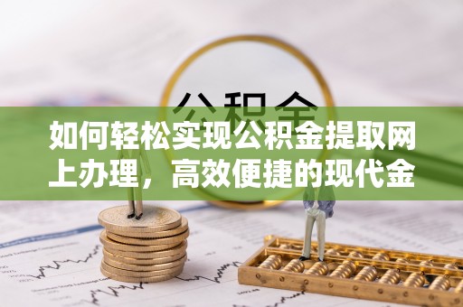 榆中如何轻松实现公积金提取网上办理，高效便捷的现代金融服务