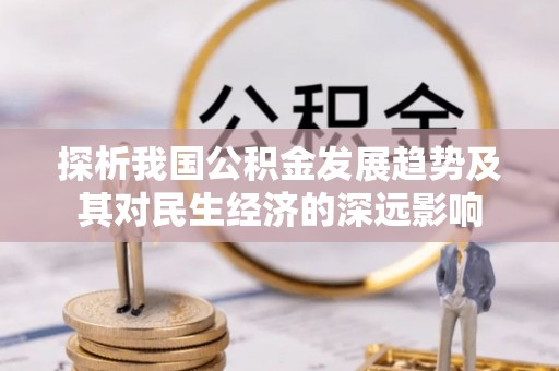 榆中探析我国公积金发展趋势及其对民生经济的深远影响
