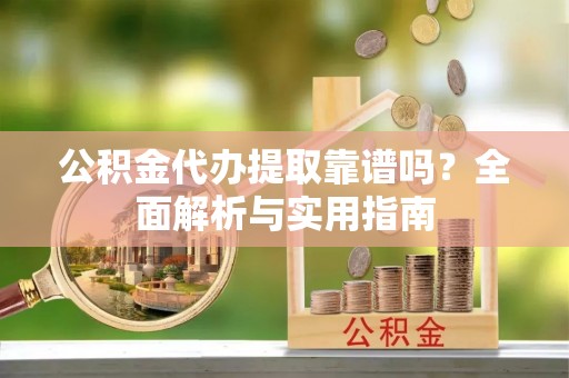 榆中公积金代办提取靠谱吗？全面解析与实用指南