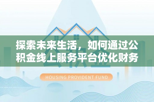 榆中探索未来生活，如何通过公积金线上服务平台优化财务管理