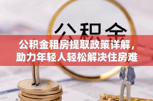 榆中公积金租房提取政策详解，助力年轻人轻松解决住房难题