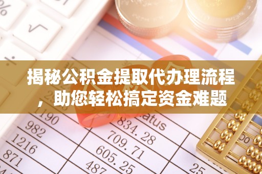榆中揭秘公积金提取代办理流程，助您轻松搞定资金难题