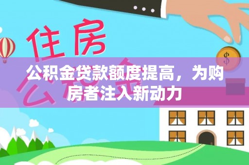 榆中公积金贷款额度提高，为购房者注入新动力