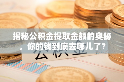榆中揭秘公积金提取金额的奥秘，你的钱到底去哪儿了？