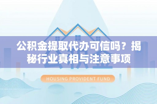 榆中公积金提取代办可信吗？揭秘行业真相与注意事项