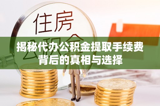 榆中揭秘代办公积金提取手续费背后的真相与选择
