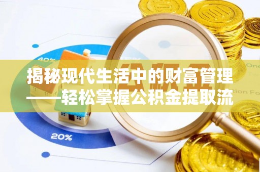 榆中揭秘现代生活中的财富管理——轻松掌握公积金提取流程的艺术