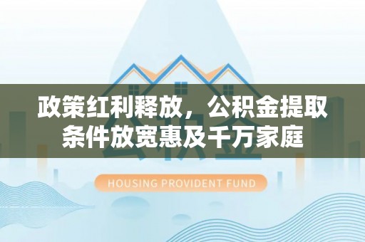 榆中政策红利释放，公积金提取条件放宽惠及千万家庭