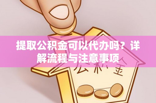 榆中提取公积金可以代办吗？详解流程与注意事项