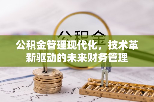 榆中公积金管理现代化，技术革新驱动的未来财务管理