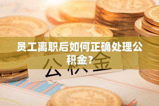榆中员工离职后如何正确处理公积金？