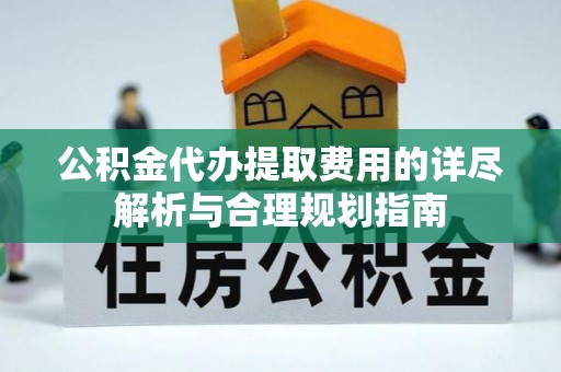 榆中公积金代办提取费用的详尽解析与合理规划指南