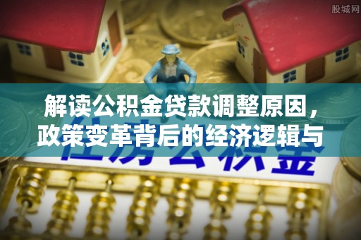 榆中解读公积金贷款调整原因，政策变革背后的经济逻辑与民生影响